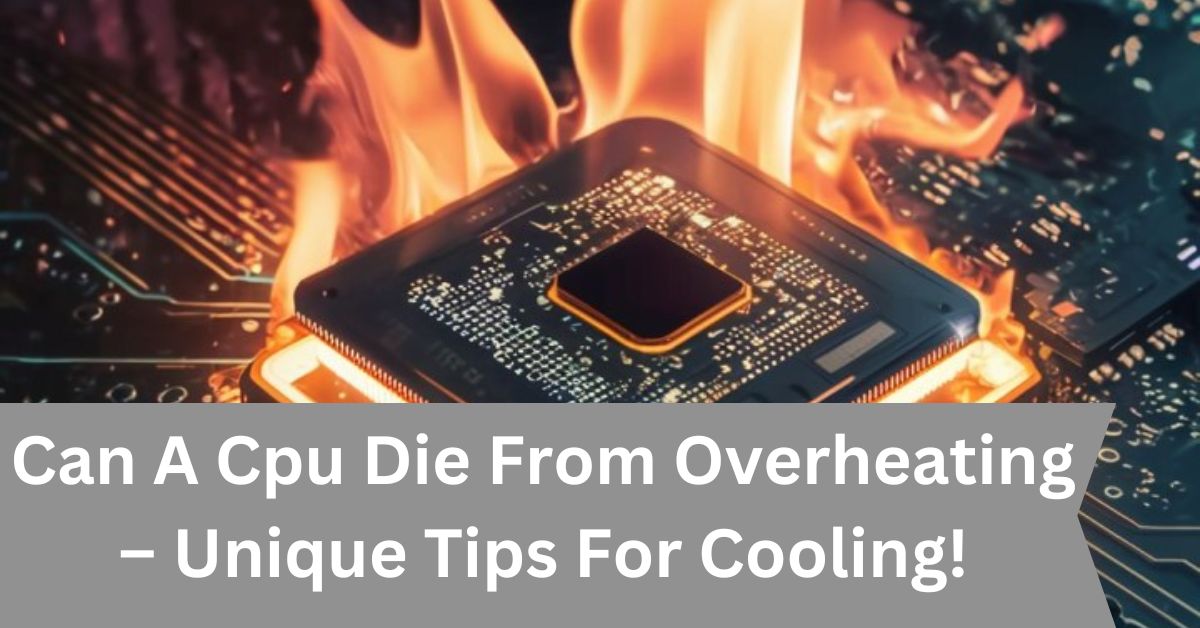 Can A Cpu Die From Overheating – Unique Tips For Cooling!