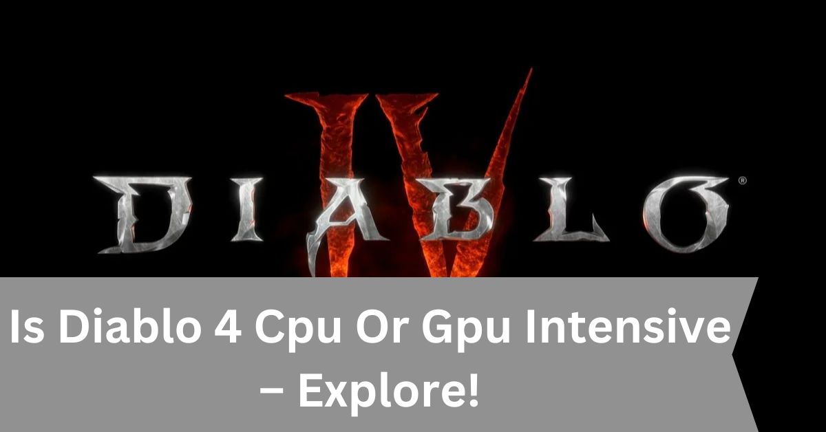 Is Diablo 4 Cpu Or Gpu Intensive – Explore!