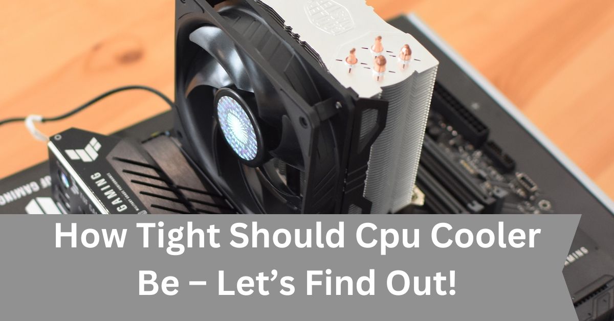 How Tight Should Cpu Cooler Be – Let’s Find Out!