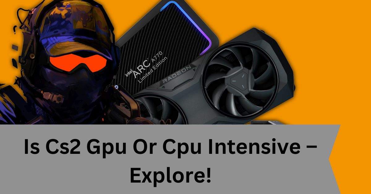 Is Cs2 Gpu Or Cpu Intensive – Explore!