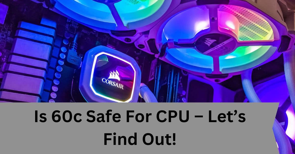 Is 60c Safe For CPU – Let’s Find Out!