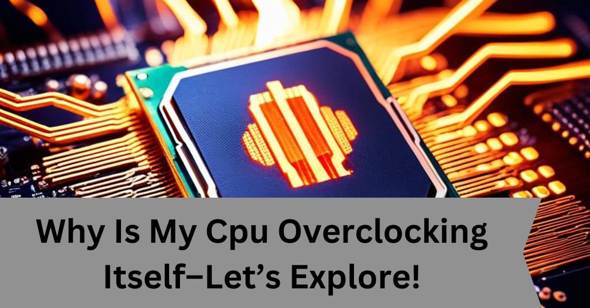 Why Is My Cpu Overclocking Itself–Let’s Explore!