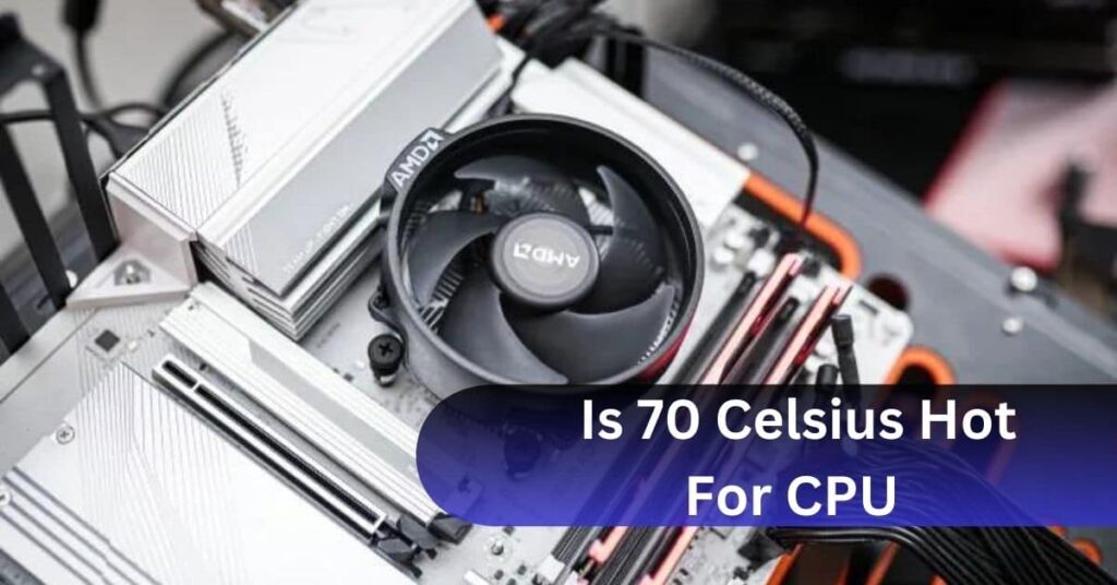 Is 70 Degrees Celsius Hot for a CPU?