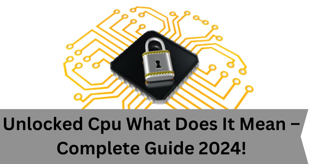 Unlocked Cpu What Does It Mean – Complete Guide 2024!