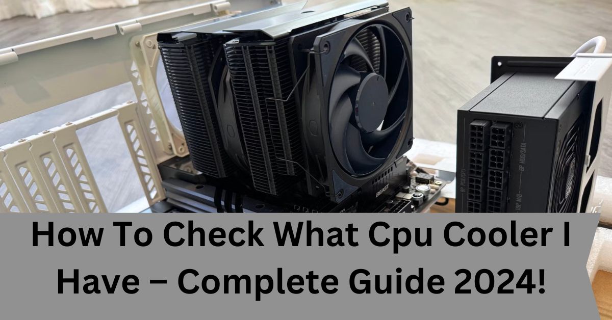 How To Check What Cpu Cooler I Have – Complete Guide 2024!